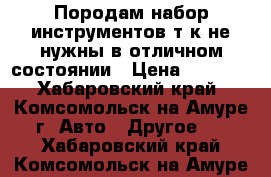 Породам набор инструментов т,к не нужны в отличном состоянии › Цена ­ 4 000 - Хабаровский край, Комсомольск-на-Амуре г. Авто » Другое   . Хабаровский край,Комсомольск-на-Амуре г.